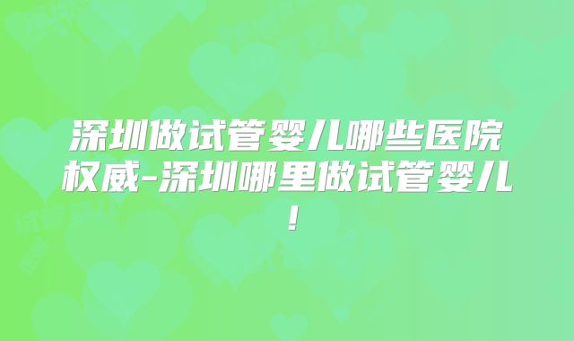 深圳做试管婴儿哪些医院权威-深圳哪里做试管婴儿！