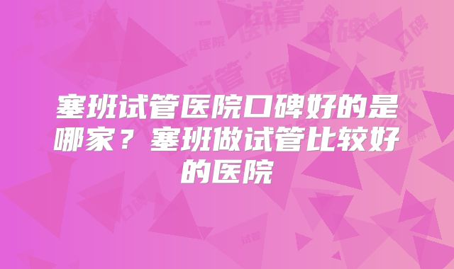 塞班试管医院口碑好的是哪家?塞班做试管比较好的医院