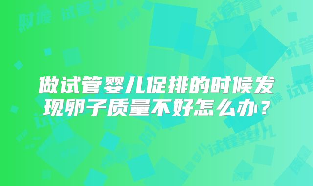 做试管婴儿促排的时候发现卵子质量不好怎么办？