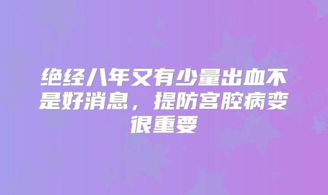 绝经八年又有少量出血不是好消息，提防宫腔病变很重要