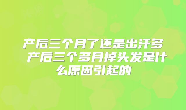 产后三个月了还是出汗多 产后三个多月掉头发是什么原因引起的