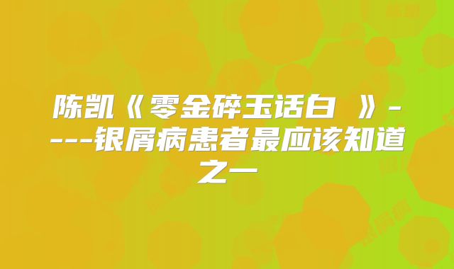 陈凯《零金碎玉话白疕》----银屑病患者最应该知道之一