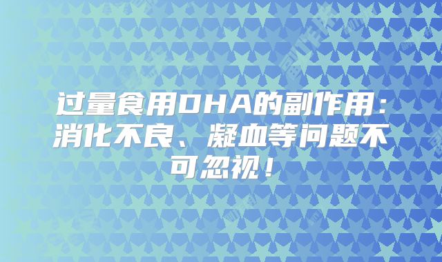过量食用DHA的副作用：消化不良、凝血等问题不可忽视！