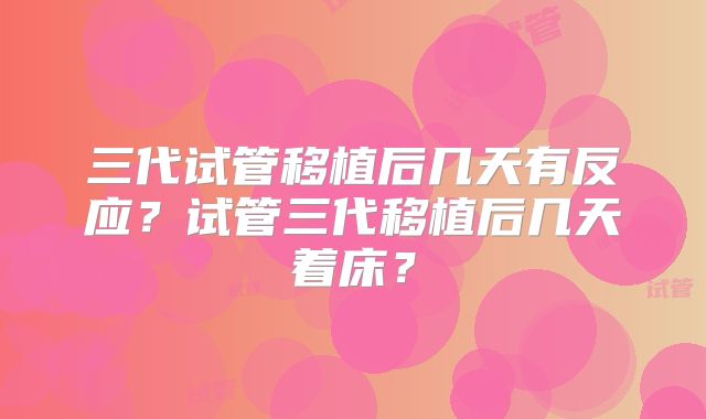 三代试管移植后几天有反应？试管三代移植后几天着床？