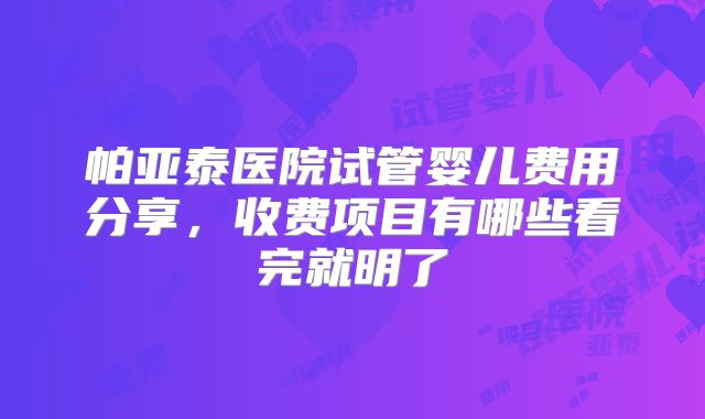 帕亚泰医院试管婴儿费用分享，收费项目有哪些看完就明了