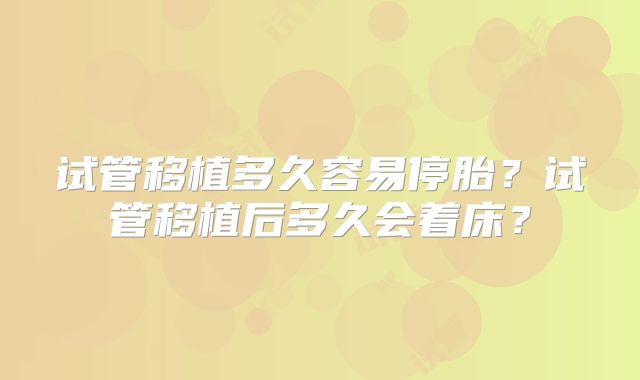 试管移植多久容易停胎?试管移植后多久会着床?