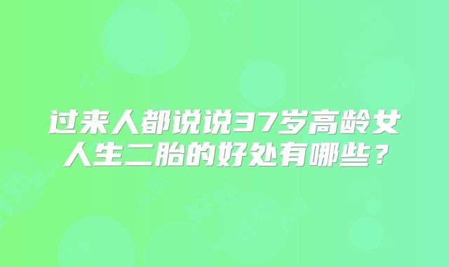 过来人都说说37岁高龄女人生二胎的好处有哪些？