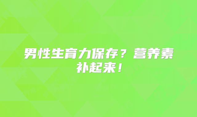 男性生育力保存?营养素补起来!