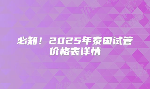 必知!2025年泰国试管价格表详情