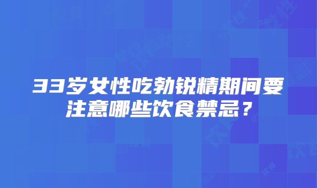 33岁女性吃勃锐精期间要注意哪些饮食禁忌?