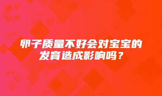 卵子质量不好会对宝宝的发育造成影响吗？