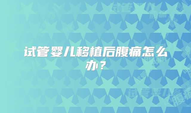 试管婴儿移植后腹痛怎么办?