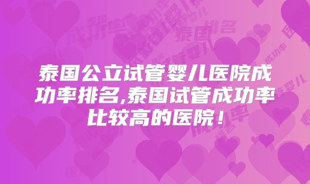 泰国公立试管婴儿医院成功率排名,泰国试管成功率比较高的医院！