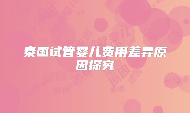 泰国试管婴儿费用差异原因探究