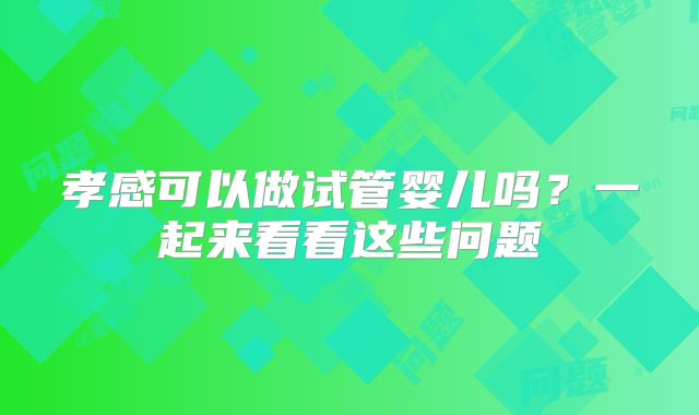 孝感可以做试管婴儿吗?一起来看看这些问题