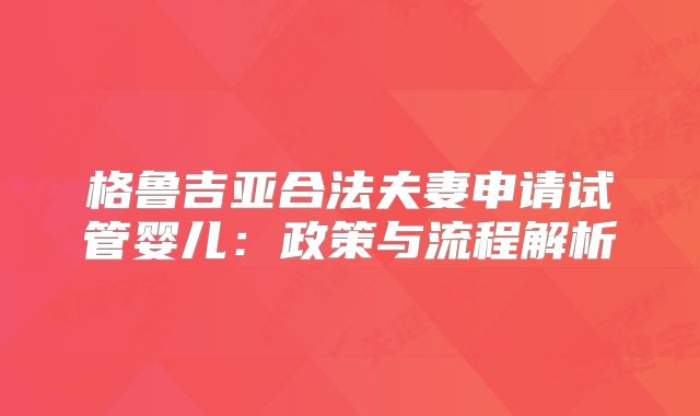 格鲁吉亚合法夫妻申请试管婴儿:政策与流程解析