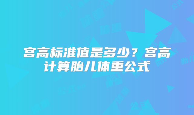 宫高标准值是多少?宫高计算胎儿体重公式
