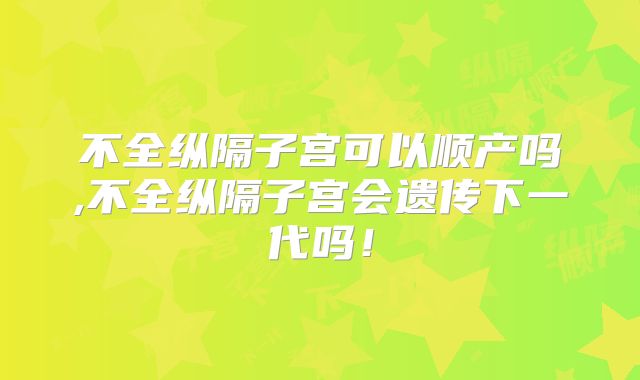 不全纵隔子宫可以顺产吗,不全纵隔子宫会遗传下一代吗！