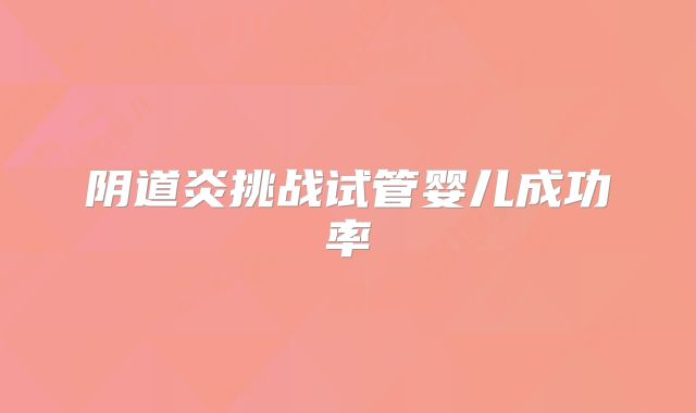 阴道炎挑战试管婴儿成功率