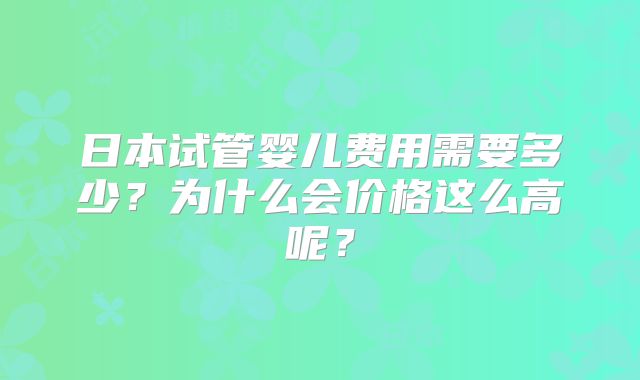日本试管婴儿费用需要多少？为什么会价格这么高呢？