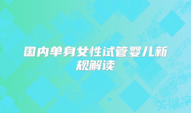 国内单身女性试管婴儿新规解读