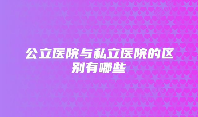 公立医院与私立医院的区别有哪些
