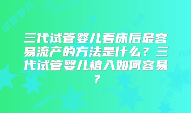 三代试管婴儿着床后最容易流产的方法是什么？三代试管婴儿植入如何容易？