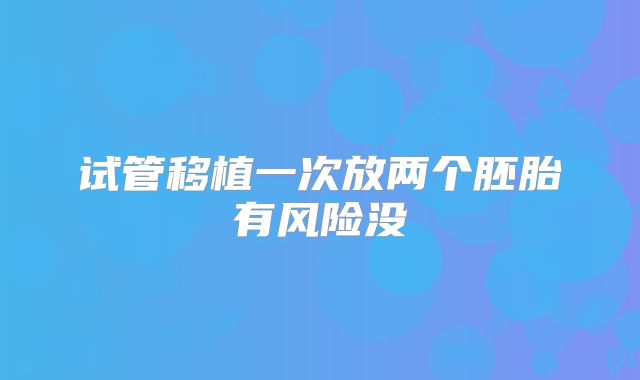 试管移植一次放两个胚胎有风险没