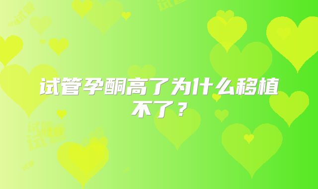 试管孕酮高了为什么移植不了？