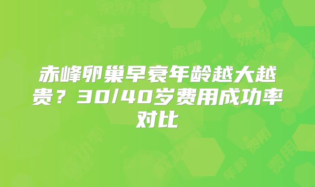 赤峰卵巢早衰年龄越大越贵？30/40岁费用成功率对比
