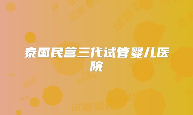 泰国民营三代试管婴儿医院