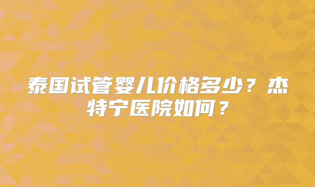 泰国试管婴儿价格多少？杰特宁医院如何？