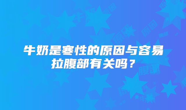 牛奶是寒性的原因与容易拉腹部有关吗?