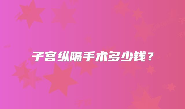 子宫纵隔手术多少钱？