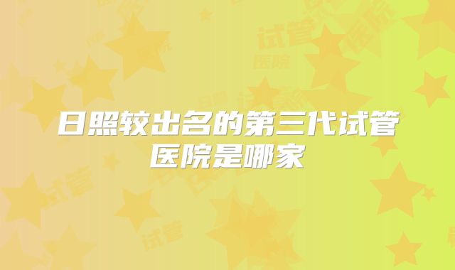 日照较出名的第三代试管医院是哪家