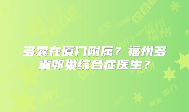多囊在厦门附属?福州多囊卵巢综合症医生?