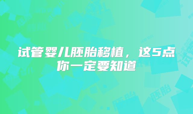 试管婴儿胚胎移植，这5点你一定要知道