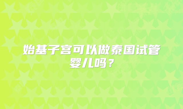 始基子宫可以做泰国试管婴儿吗？