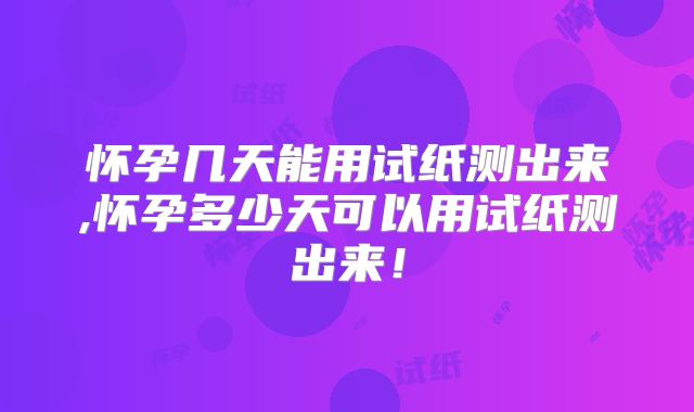 怀孕几天能用试纸测出来,怀孕多少天可以用试纸测出来!