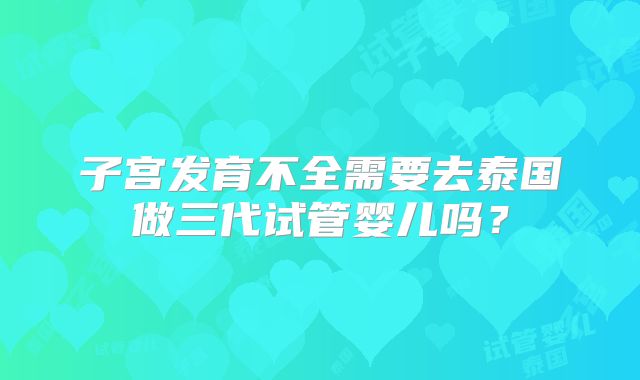 子宫发育不全需要去泰国做三代试管婴儿吗？