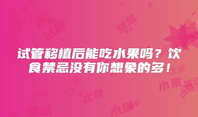 试管移植后能吃水果吗?饮食禁忌没有你想象的多!