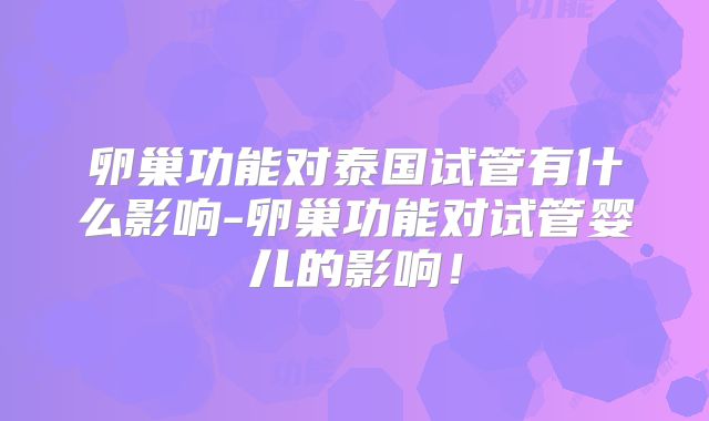 卵巢功能对泰国试管有什么影响-卵巢功能对试管婴儿的影响！