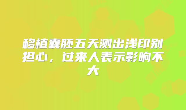 移植囊胚五天测出浅印别担心,过来人表示影响不大
