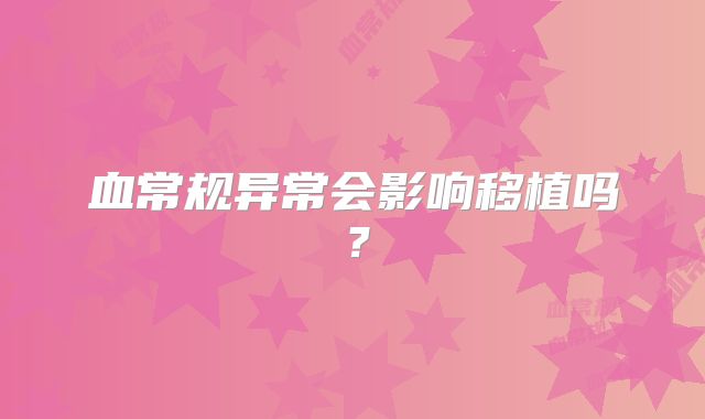 血常规异常会影响移植吗?