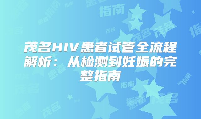 茂名HIV患者试管全流程解析：从检测到妊娠的完整指南