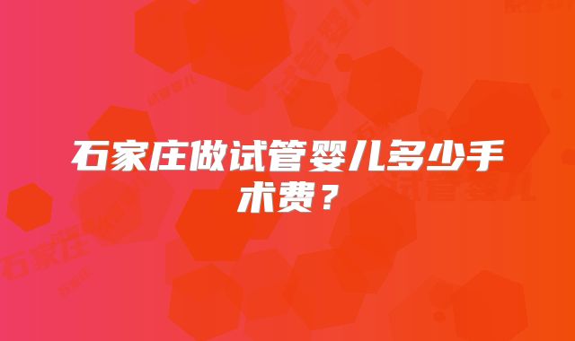 石家庄做试管婴儿多少手术费?