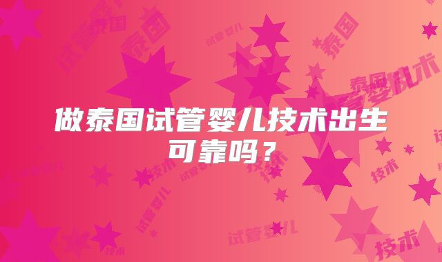 做泰国试管婴儿技术出生可靠吗?