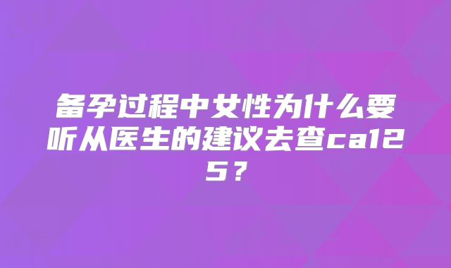 备孕过程中女性为什么要听从医生的建议去查ca125？