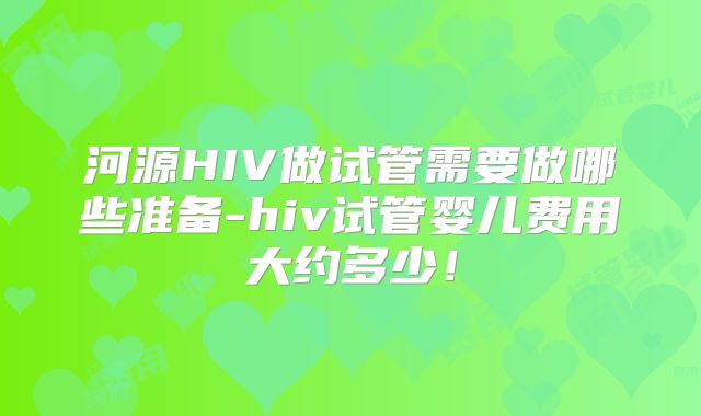 河源HIV做试管需要做哪些准备-hiv试管婴儿费用大约多少！