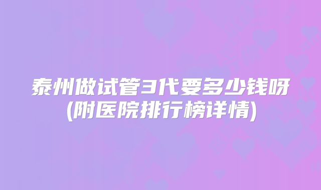 泰州做试管3代要多少钱呀(附医院排行榜详情)
